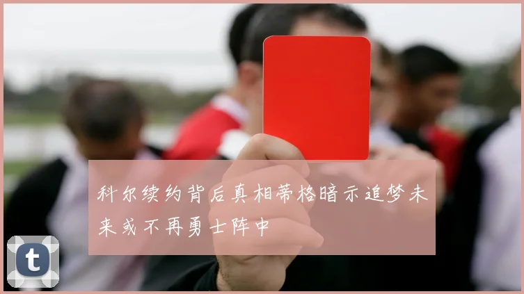 科尔续约背后真相蒂格暗示追梦未来或不再勇士阵中
