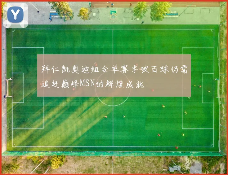 拜仁凯奥迪组合单赛季破百球仍需追赶巅峰MSN的辉煌成就