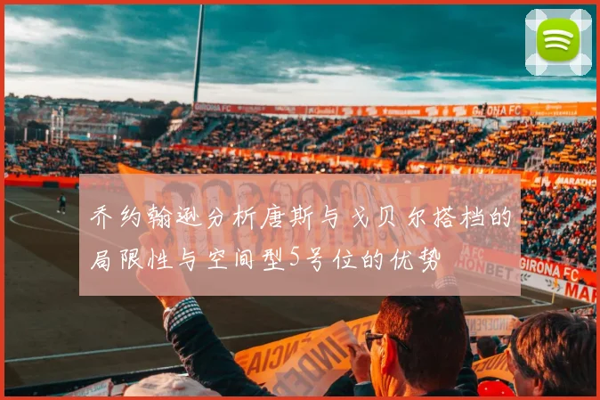 乔约翰逊分析唐斯与戈贝尔搭档的局限性与空间型5号位的优势