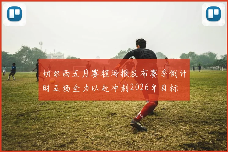 切尔西五月赛程海报发布赛季倒计时五场全力以赴冲刺2026年目标