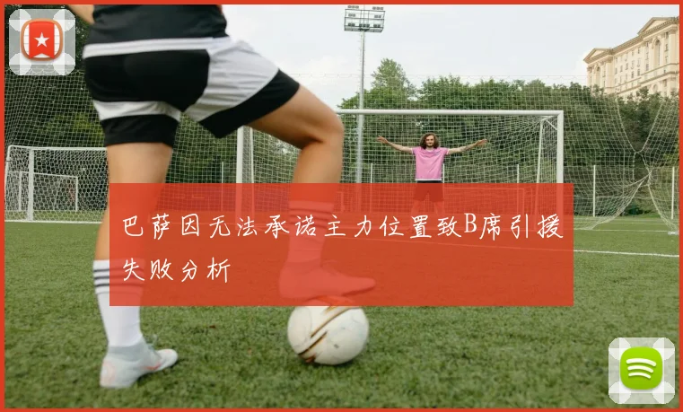 巴萨因无法承诺主力位置致B席引援失败分析