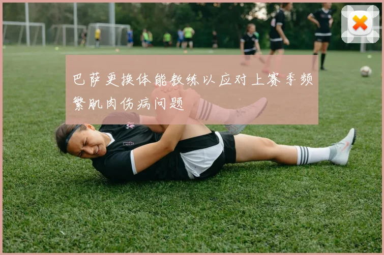 巴萨更换体能教练以应对上赛季频繁肌肉伤病问题